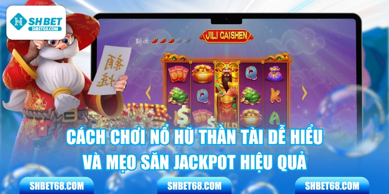 Cách Chơi Nổ Hũ Thần Tài Dễ Hiểu Và Mẹo Săn Jackpot Hiệu Quả