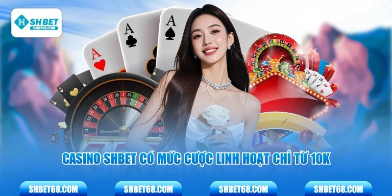 Casino SHBET có mức cược linh hoạt chỉ từ 10K