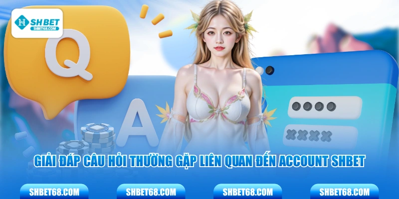 Giải đáp câu hỏi thường gặp liên quan đến account SHBET