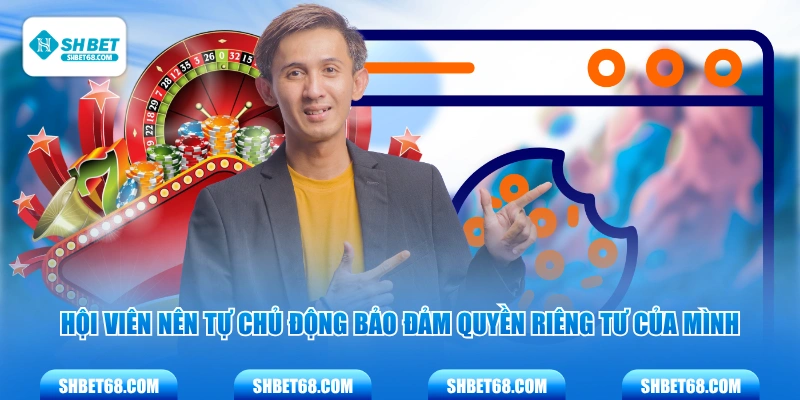 Hội viên nên tự chủ động bảo đảm quyền riêng tư của mình