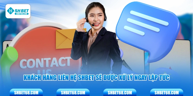 Khách hàng liên hệ SHBET sẽ được xử lý ngay lập tức