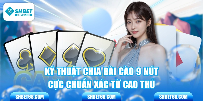 Kỹ Thuật Chia Bài Cào 9 Nút Cực Chuẩn Xác Từ Cao Thủ