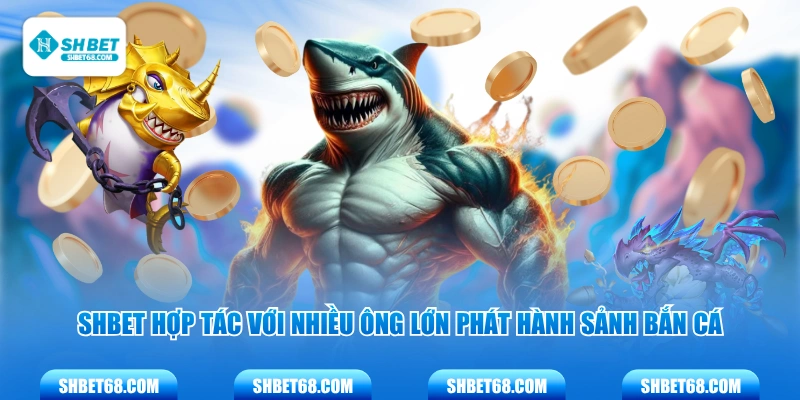 SHBET hợp tác với nhiều ông lớn phát hành sảnh bắn cá