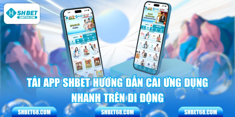 Tải App SHBET Hướng Dẫn Cài Ứng Dụng Nhanh Trên Di Động