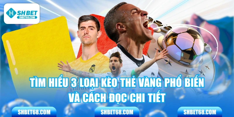 Tìm Hiểu 3 Loại Kèo Thẻ Vàng Phổ Biến Và Cách Đọc Chi Tiết